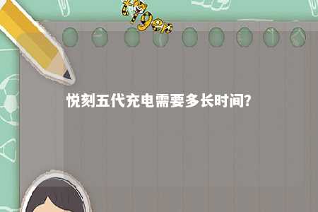 悦刻五代充电需要多长时间？ 